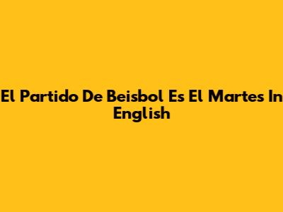 "El Partido De Beisbol Es El Martes" In English