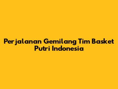 **Perjalanan Gemilang Tim Basket Putri Indonesia**