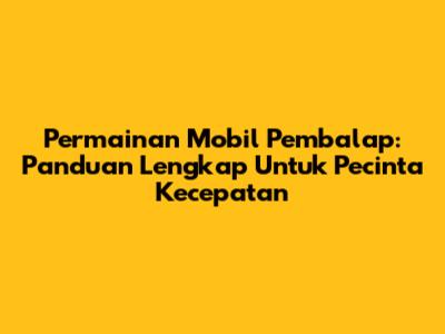 **Permainan Mobil Pembalap:** Panduan Lengkap Untuk Pecinta Kecepatan