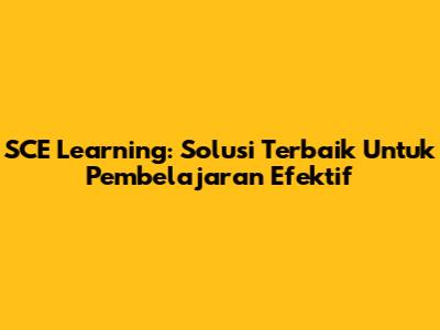 **SCE Learning:** Solusi Terbaik Untuk Pembelajaran Efektif
