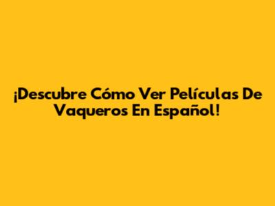 ¡Descubre Cómo Ver Películas De Vaqueros En Español!