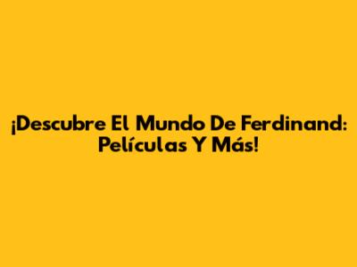 ¡Descubre El Mundo De Ferdinand: Películas Y Más!