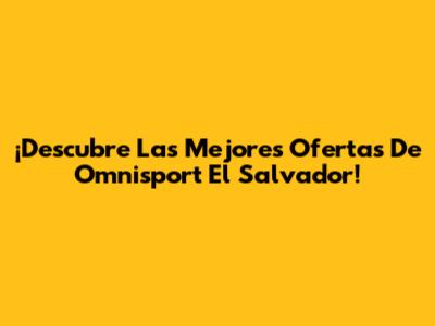 ¡Descubre Las Mejores Ofertas De Omnisport El Salvador!