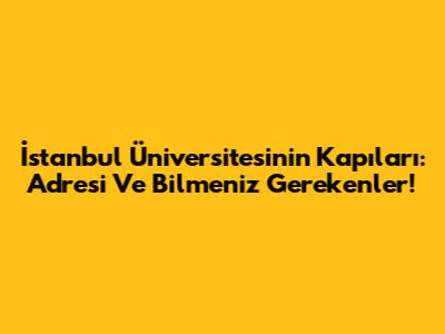 İstanbul Üniversitesi'nin Kapıları: Adresi Ve Bilmeniz Gerekenler!