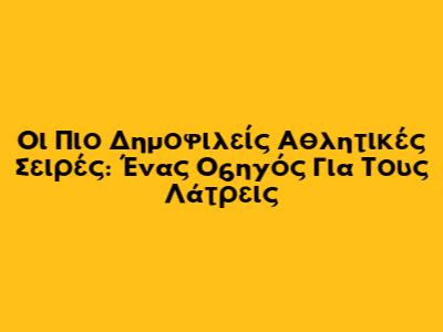 Οι Πιο Δημοφιλείς Αθλητικές Σειρές: Ένας Οδηγός Για Τους Λάτρεις