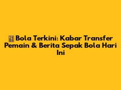 ⚽ Bola Terkini: Kabar Transfer Pemain & Berita Sepak Bola Hari Ini