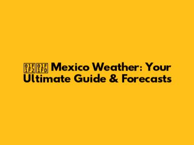 🇲🇽 Mexico Weather: Your Ultimate Guide & Forecasts