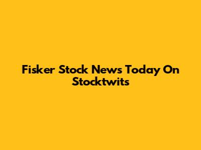  Fisker Stock News Today On Stocktwits