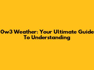 0w3 Weather: Your Ultimate Guide To Understanding
