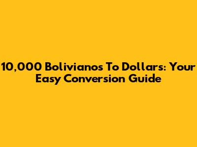 10,000 Bolivianos To Dollars: Your Easy Conversion Guide