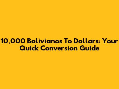10,000 Bolivianos To Dollars: Your Quick Conversion Guide