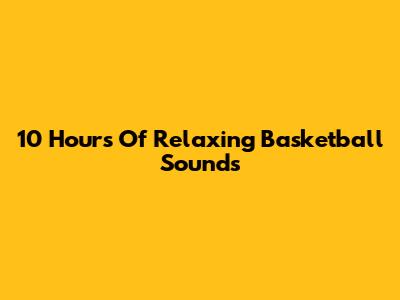 10 Hours Of Relaxing Basketball Sounds