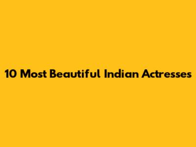 10 Most Beautiful Indian Actresses
