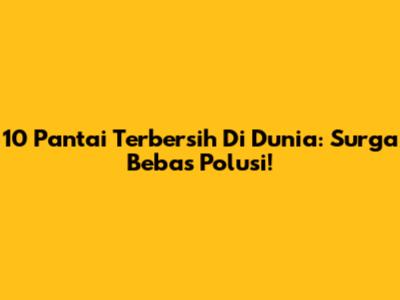 10 Pantai Terbersih Di Dunia: Surga Bebas Polusi!
