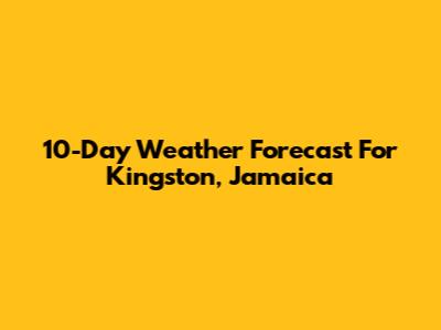 10-Day Weather Forecast For Kingston, Jamaica