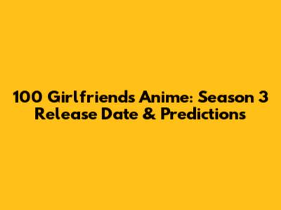 100 Girlfriends Anime: Season 3 Release Date & Predictions