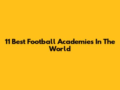 11 Best Football Academies In The World
