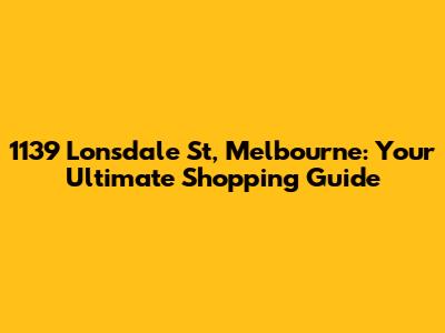 1139 Lonsdale St, Melbourne: Your Ultimate Shopping Guide