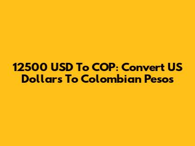 12500 USD To COP: Convert US Dollars To Colombian Pesos