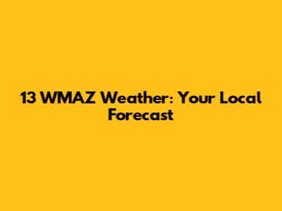 13 WMAZ Weather: Your Local Forecast