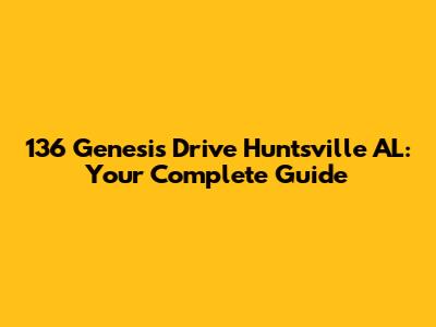 136 Genesis Drive Huntsville AL: Your Complete Guide