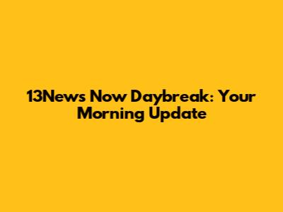 13News Now Daybreak: Your Morning Update