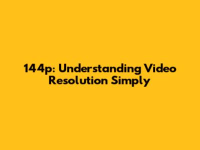 144p: Understanding Video Resolution Simply