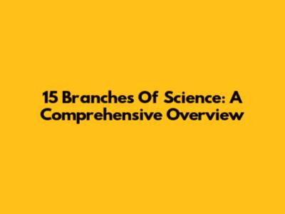 15 Branches Of Science: A Comprehensive Overview