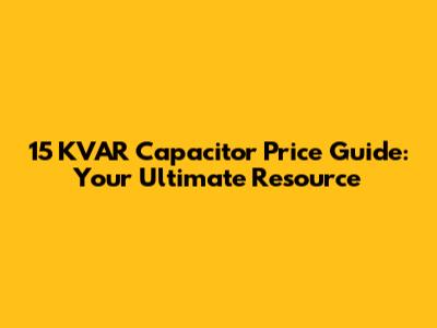 15 KVAR Capacitor Price Guide: Your Ultimate Resource