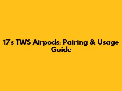 17s TWS Airpods: Pairing & Usage Guide