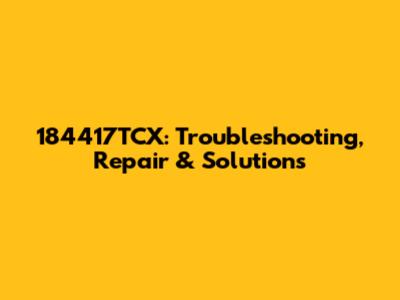 184417TCX: Troubleshooting, Repair & Solutions
