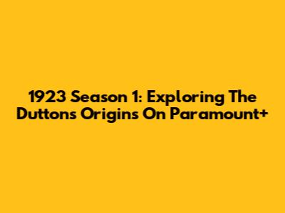 1923 Season 1: Exploring The Duttons' Origins On Paramount+