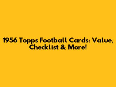 1956 Topps Football Cards: Value, Checklist & More!