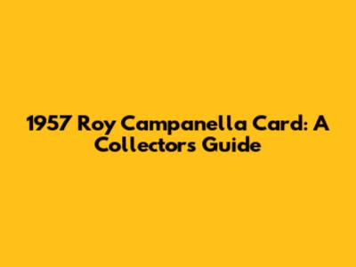 1957 Roy Campanella Card: A Collector's Guide