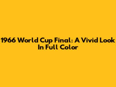 1966 World Cup Final: A Vivid Look In Full Color