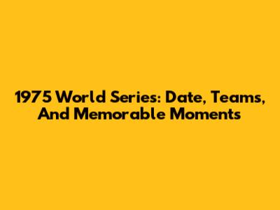 1975 World Series: Date, Teams, And Memorable Moments