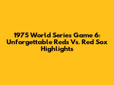 1975 World Series Game 6: Unforgettable Reds Vs. Red Sox Highlights