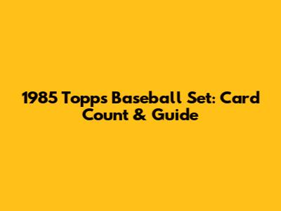 1985 Topps Baseball Set: Card Count & Guide