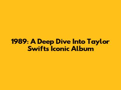 1989: A Deep Dive Into Taylor Swift's Iconic Album