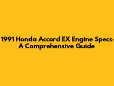 1991 Honda Accord EX Engine Specs: A Comprehensive Guide