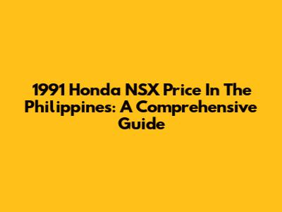 1991 Honda NSX Price In The Philippines: A Comprehensive Guide