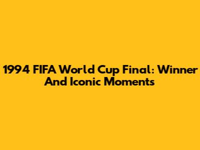 1994 FIFA World Cup Final: Winner And Iconic Moments