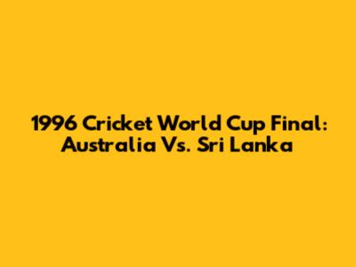 1996 Cricket World Cup Final: Australia Vs. Sri Lanka