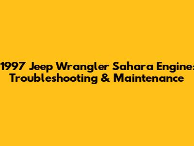 1997 Jeep Wrangler Sahara Engine: Troubleshooting & Maintenance