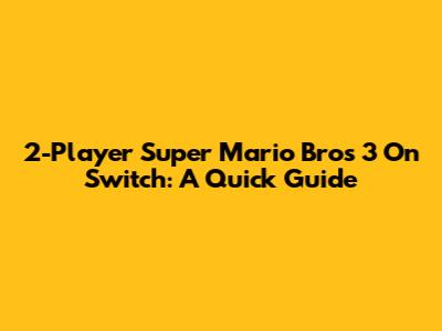 2-Player Super Mario Bros 3 On Switch: A Quick Guide