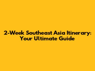 2-Week Southeast Asia Itinerary: Your Ultimate Guide