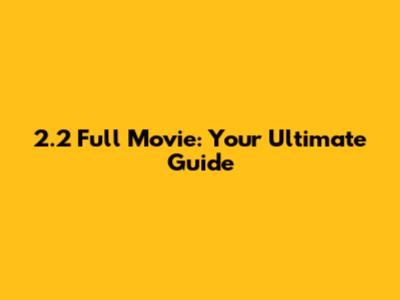 2.2 Full Movie: Your Ultimate Guide