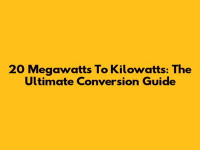 20 Megawatts To Kilowatts: The Ultimate Conversion Guide