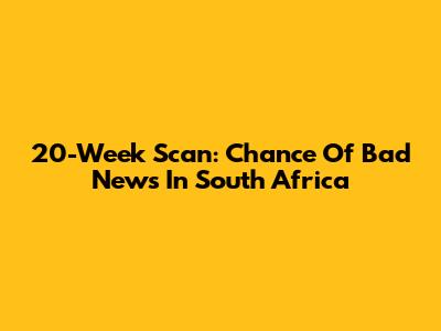 20-Week Scan: Chance Of Bad News In South Africa