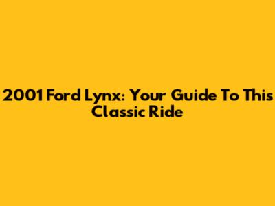2001 Ford Lynx: Your Guide To This Classic Ride